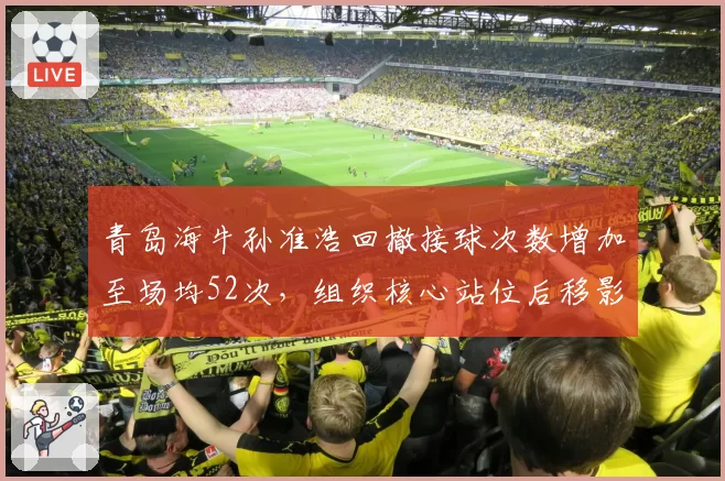 青岛海牛孙准浩回撤接球次数增加至场均52次，组织核心站位后移影响进攻速度
