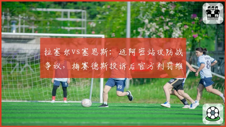 拉塞尔vs塞恩斯：迈阿密站攻防战争议，梅赛德斯投诉后官方判罚维持率62%