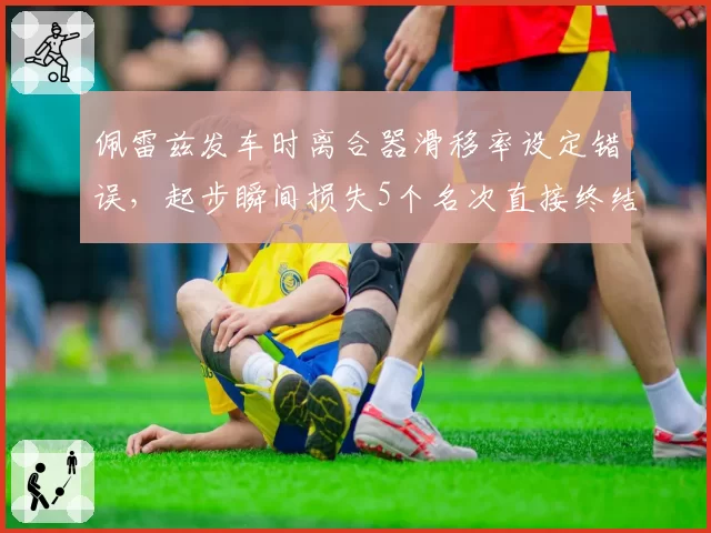 佩雷兹发车时离合器滑移率设定错误，起步瞬间损失5个名次直接终结争冠希望