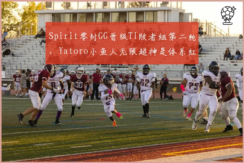 Spirit零封GG晋级TI败者组第二轮，Yatoro小鱼人无限超神是体系红利还是个人实力？