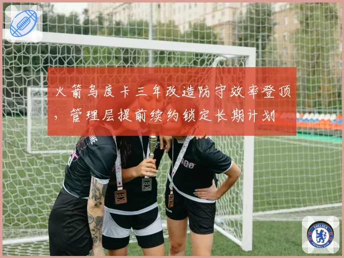 火箭乌度卡三年改造防守效率登顶，管理层提前续约锁定长期计划