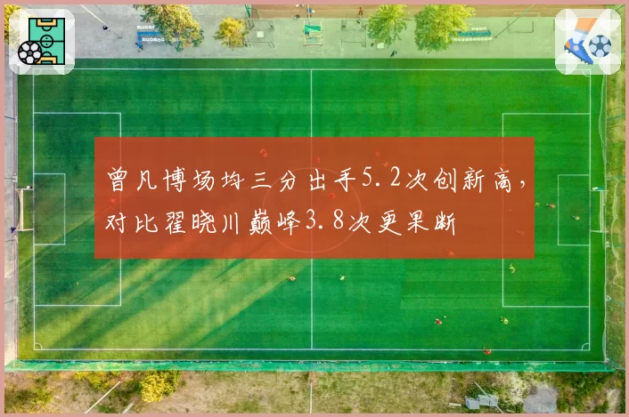 曾凡博场均三分出手5.2次创新高，对比翟晓川巅峰3.8次更果断