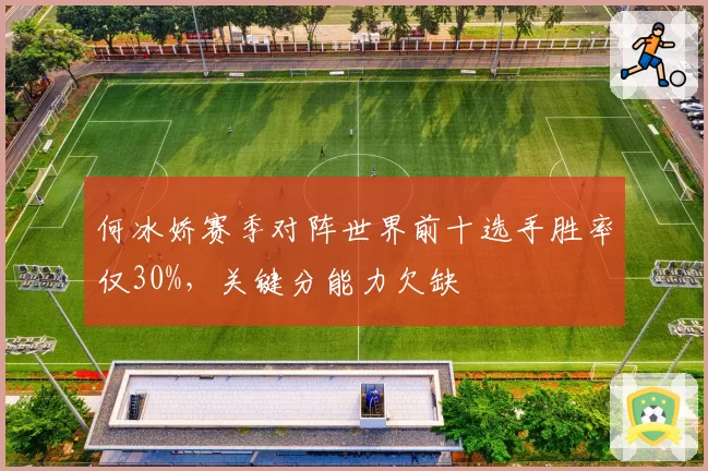 何冰娇赛季对阵世界前十选手胜率仅30%,关键分能力欠缺