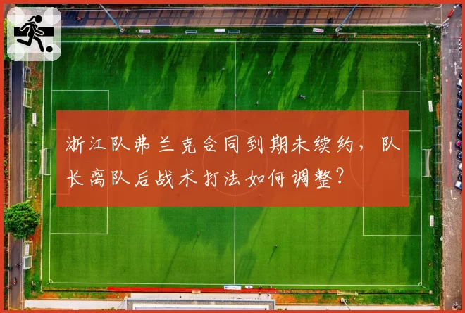 浙江队弗兰克合同到期未续约，队长离队后战术打法如何调整？