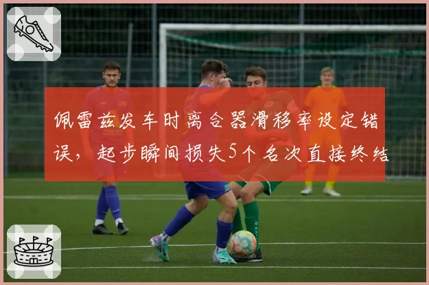 佩雷兹发车时离合器滑移率设定错误，起步瞬间损失5个名次直接终结争冠希望