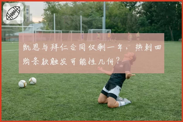 凯恩与拜仁合同仅剩一年，热刺回购条款触发可能性几何？