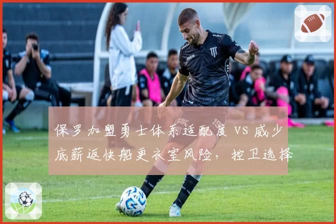 保罗加盟勇士体系适配度 vs 威少底薪返快船更衣室风险，控卫选择对比鲜明