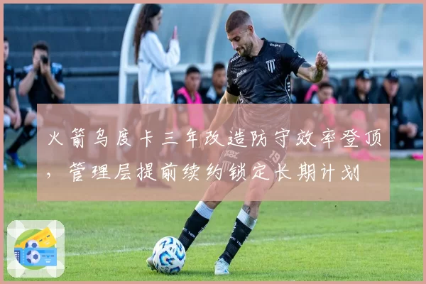 火箭乌度卡三年改造防守效率登顶，管理层提前续约锁定长期计划
