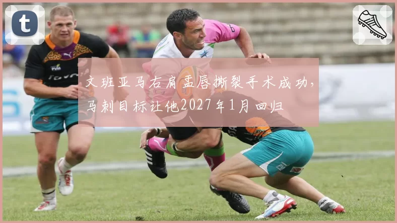 文班亚马右肩盂唇撕裂手术成功，马刺目标让他2027年1月回归